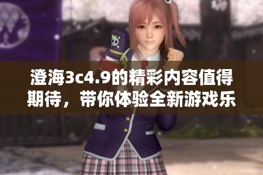 澄海3c4.9的精彩内容值得期待，带你体验全新游戏乐趣