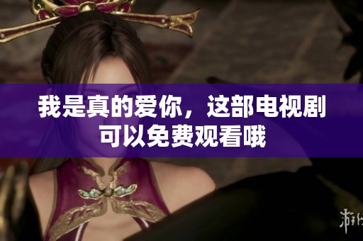 我是真的爱你，这部电视剧可以免费观看哦