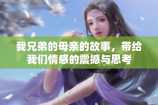 我兄弟的母亲的故事，带给我们情感的震撼与思考