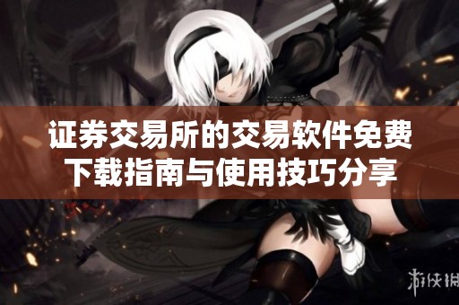 证券交易所的交易软件免费下载指南与使用技巧分享