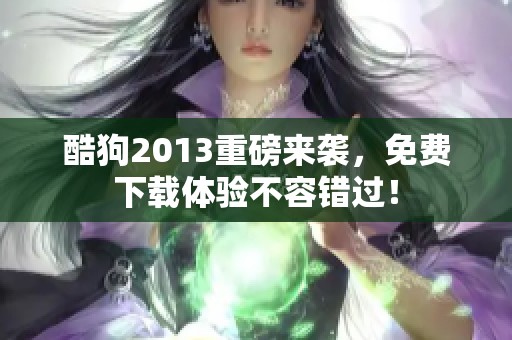酷狗2013重磅来袭，免费下载体验不容错过！