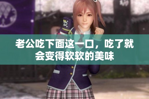 老公吃下面这一口，吃了就会变得软软的美味