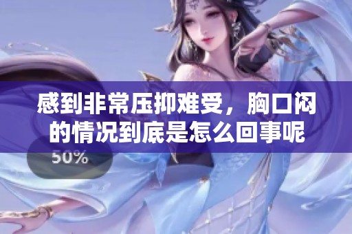 感到非常压抑难受，胸口闷的情况到底是怎么回事呢