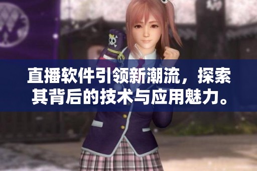 直播软件引领新潮流，探索其背后的技术与应用魅力。