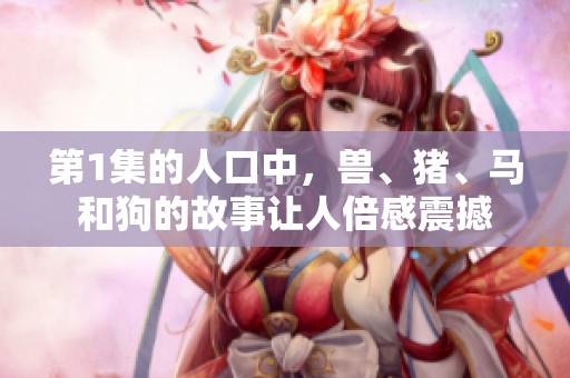 第1集的人口中，兽、猪、马和狗的故事让人倍感震撼