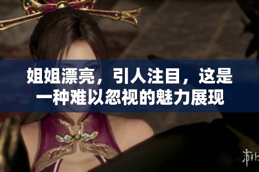 姐姐漂亮，引人注目，这是一种难以忽视的魅力展现