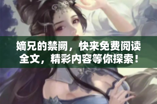 嫡兄的禁阙，快来免费阅读全文，精彩内容等你探索！