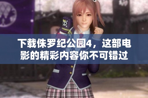 下载侏罗纪公园4，这部电影的精彩内容你不可错过