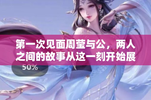 第一次见面周莹与公，两人之间的故事从这一刻开始展开
