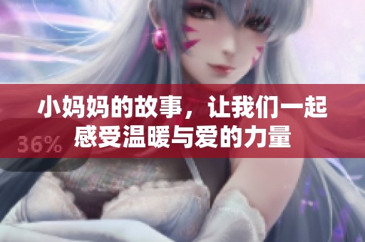 小妈妈的故事，让我们一起感受温暖与爱的力量