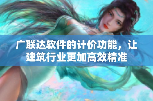 广联达软件的计价功能，让建筑行业更加高效精准