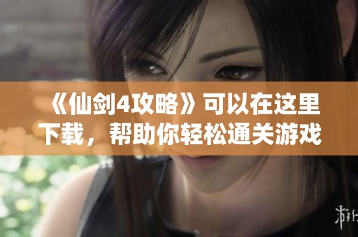 《仙剑4攻略》可以在这里下载，帮助你轻松通关游戏！