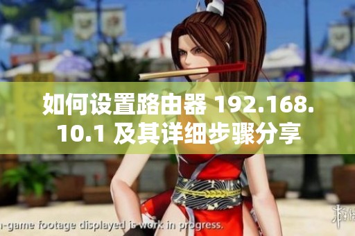如何设置路由器 192.168.10.1 及其详细步骤分享