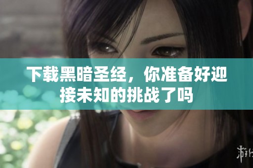 下载黑暗圣经，你准备好迎接未知的挑战了吗