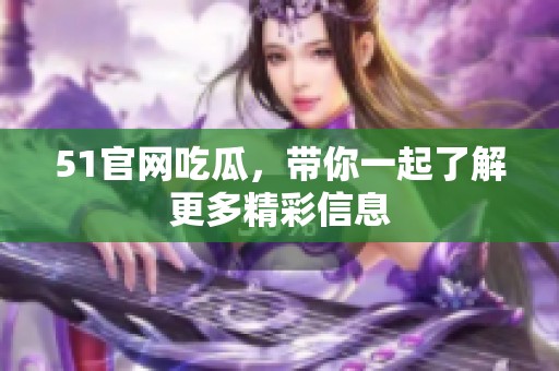 51官网吃瓜，带你一起了解更多精彩信息