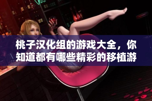 桃子汉化组的游戏大全，你知道都有哪些精彩的移植游戏吗