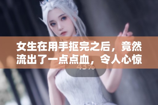 女生在用手抠完之后，竟然流出了一点点血，令人心惊。