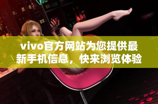 vivo官方网站为您提供最新手机信息，快来浏览体验独特的手机世界吧
