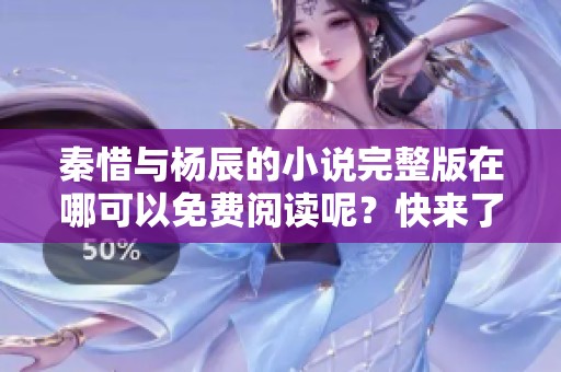 秦惜与杨辰的小说完整版在哪可以免费阅读呢？快来了解更多精彩内容吧！