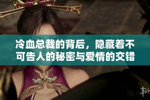 冷血总裁的背后，隐藏着不可告人的秘密与爱情的交错。