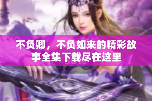 不负卿，不负如来的精彩故事全集下载尽在这里