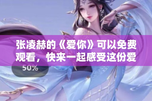 张凌赫的《爱你》可以免费观看，快来一起感受这份爱的魅力吧