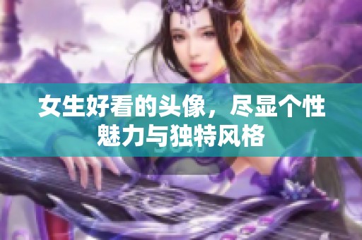 女生好看的头像，尽显个性魅力与独特风格