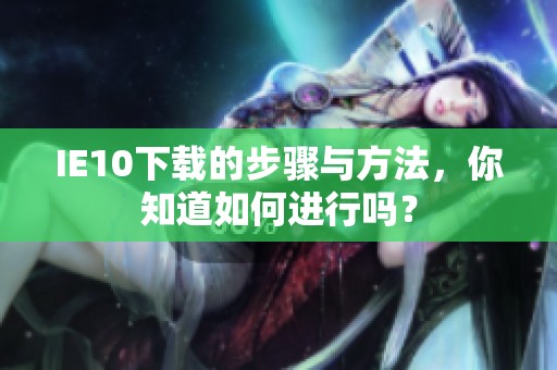 IE10下载的步骤与方法，你知道如何进行吗？