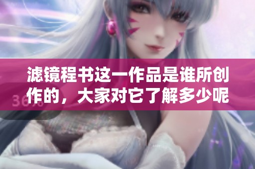 滤镜程书这一作品是谁所创作的，大家对它了解多少呢