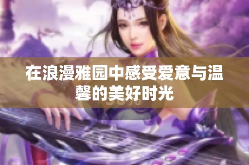 在浪漫雅园中感受爱意与温馨的美好时光