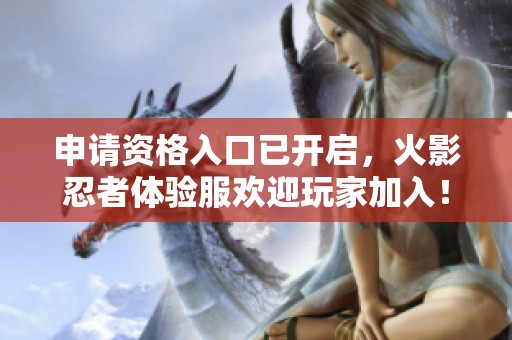 申请资格入口已开启，火影忍者体验服欢迎玩家加入！