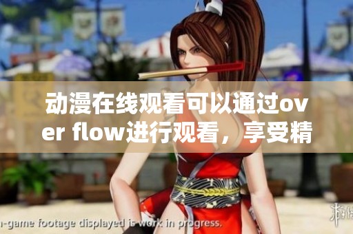动漫在线观看可以通过over flow进行观看，享受精彩内容的乐趣