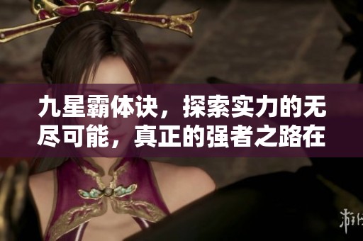 九星霸体诀，探索实力的无尽可能，真正的强者之路在于自身修炼