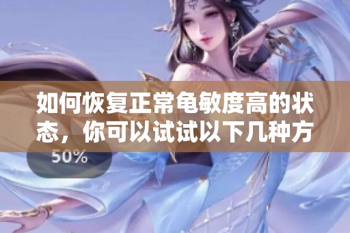 如何恢复正常龟敏度高的状态，你可以试试以下几种方法