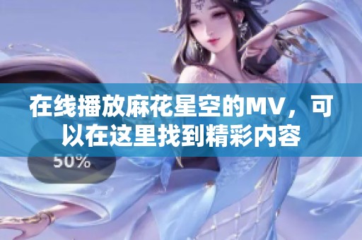 在线播放麻花星空的MV，可以在这里找到精彩内容