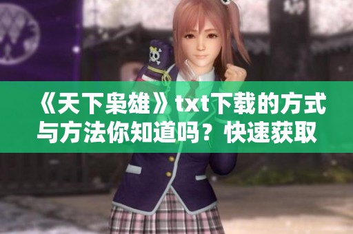 《天下枭雄》txt下载的方式与方法你知道吗？快速获取精彩内容的方法分享！