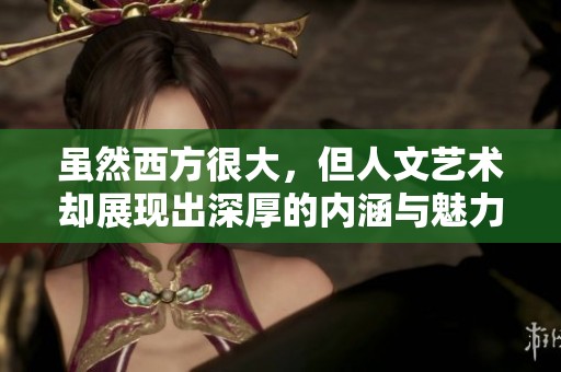 虽然西方很大，但人文艺术却展现出深厚的内涵与魅力