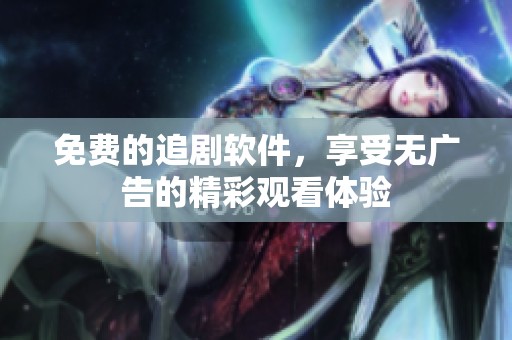 免费的追剧软件，享受无广告的精彩观看体验
