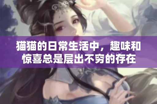 猫猫的日常生活中，趣味和惊喜总是层出不穷的存在