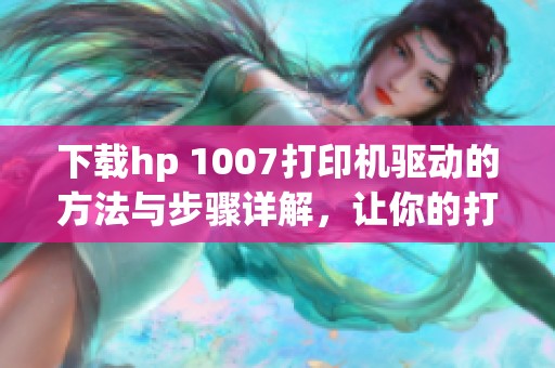 下载hp 1007打印机驱动的方法与步骤详解，让你的打印机顺利运行