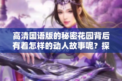 高清国语版的秘密花园背后有着怎样的动人故事呢？探索秘密花园中的美丽与秘密。
