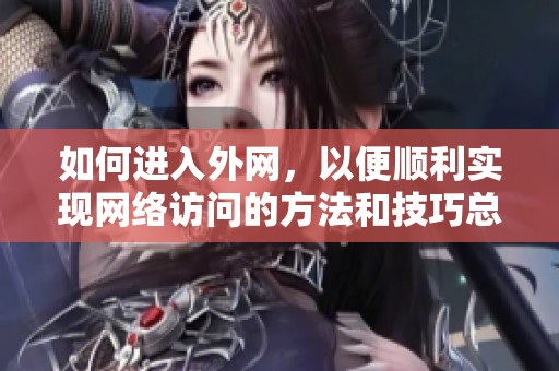如何进入外网，以便顺利实现网络访问的方法和技巧总汇