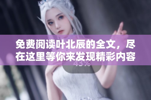 免费阅读叶北辰的全文，尽在这里等你来发现精彩内容