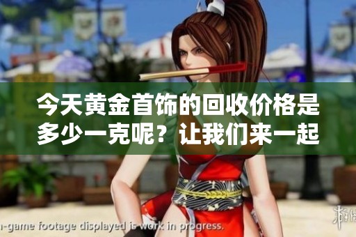 今天黄金首饰的回收价格是多少一克呢？让我们来一起看看吧！