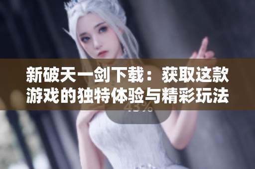 新破天一剑下载：获取这款游戏的独特体验与精彩玩法指南