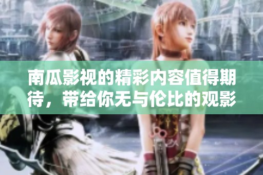 南瓜影视的精彩内容值得期待，带给你无与伦比的观影体验！