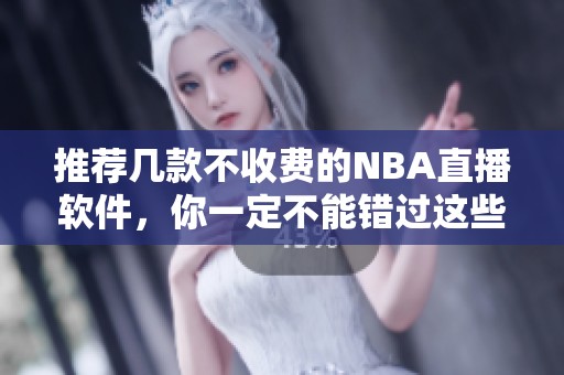 推荐几款不收费的NBA直播软件，你一定不能错过这些精彩赛事直播平台