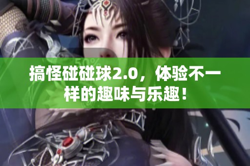 搞怪碰碰球2.0，体验不一样的趣味与乐趣！