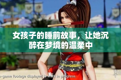 女孩子的睡前故事，让她沉醉在梦境的温柔中