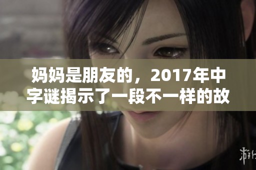 妈妈是朋友的，2017年中**揭示了一段不一样的故事